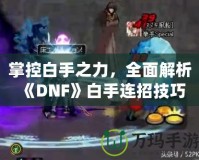 掌控白手之力，全面解析《DNF》白手連招技巧