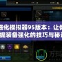 DNF強化模擬器95版本：讓你輕松掌握裝備強化的技巧與秘訣！