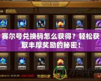賽爾號(hào)兌換碼怎么獲得？輕松獲取豐厚獎(jiǎng)勵(lì)的秘密！
