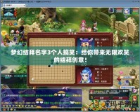 夢(mèng)幻結(jié)拜名字3個(gè)人搞笑：給你帶來(lái)無(wú)限歡笑的結(jié)拜創(chuàng)意！