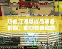 熱血江湖爆成品裝備的服，助你快速稱霸江湖！