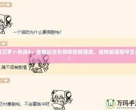 保衛(wèi)蘿卜挑戰(zhàn)8：全新玩法引領(lǐng)塔防新潮流，成就最強(qiáng)防守王者！
