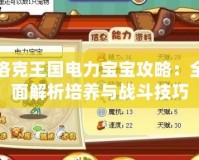 洛克王國(guó)電力寶寶攻略：全面解析培養(yǎng)與戰(zhàn)斗技巧