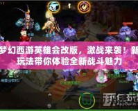夢幻西游英雄會改版，激戰(zhàn)來襲！新玩法帶你體驗全新戰(zhàn)斗魅力