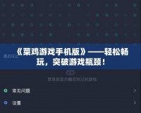 《菜雞游戲手機(jī)版》——輕松暢玩，突破游戲瓶頸！