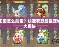 洛克王國(guó)怎么刷蛋？快速獲取超強(qiáng)寵物技巧大揭秘