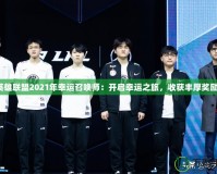 《英雄聯(lián)盟2021年幸運(yùn)召喚師：開啟幸運(yùn)之旅，收獲豐厚獎勵！》