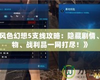 《風(fēng)色幻想5支線攻略：隱藏劇情、人物、戰(zhàn)利品一網(wǎng)打盡！》