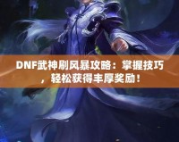 DNF武神刷風暴攻略：掌握技巧，輕松獲得豐厚獎勵！