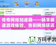 傳奇網(wǎng)絡加速器——暢享極速游戲體驗，告別網(wǎng)絡延遲困擾