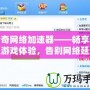 傳奇網(wǎng)絡(luò)加速器——暢享極速游戲體驗(yàn)，告別網(wǎng)絡(luò)延遲困擾
