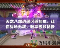 天龍八部逍遙閃避加成：讓你戰(zhàn)場無敵，暢享極致暢快