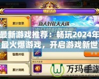 最新游戲推薦：暢玩2024年最火爆游戲，開啟游戲新世界！