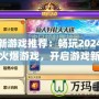 最新游戲推薦：暢玩2024年最火爆游戲，開啟游戲新世界！