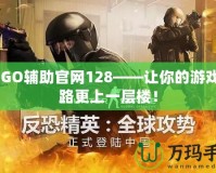 CSGO輔助官網(wǎng)128——讓你的游戲之路更上一層樓！