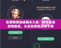 免費網(wǎng)游加速器永久版：暢享極速游戲體驗，從此告別延遲和卡頓