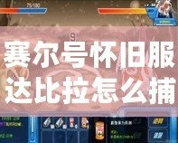 賽爾號懷舊服達比拉怎么捕捉寵物？捕捉技巧大揭秘！