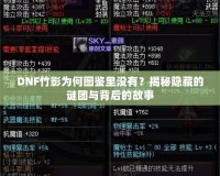 DNF竹影為何圖鑒里沒有？揭秘隱藏的謎團(tuán)與背后的故事