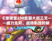 《彈彈堂230武器大招三叉——威力無窮，戰(zhàn)場制勝的秘密武器》