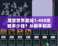 魔獸世界裁縫1-450攻略多少錢？從新手到高手的全程省錢秘籍！