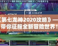 《第七龍神2020攻略》——帶你征服全新冒險世界！
