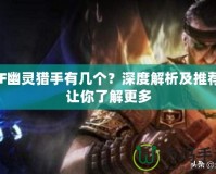 CF幽靈獵手有幾個(gè)？深度解析及推薦，讓你了解更多