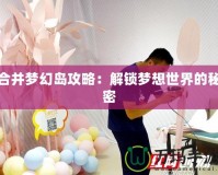 合并夢(mèng)幻島攻略：解鎖夢(mèng)想世界的秘密