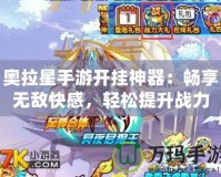 奧拉星手游開(kāi)掛神器：暢享無(wú)敵快感，輕松提升戰(zhàn)力