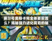 賽爾號(hào)奧斯卡完全體要前置么？揭秘強(qiáng)力進(jìn)化背后的秘密！