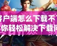 問道客戶端怎么下載不了？一文教你輕松解決下載問題！