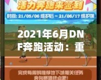 2021年6月DNF奔跑活動(dòng)：重燃冒險(xiǎn)激情，暢享超值獎(jiǎng)勵(lì)！