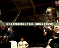 魔域手游2禮包兌換碼大揭秘，專屬福利等你來(lái)拿！