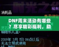 DNF周末活動有哪些？盡享精彩福利，助你輕松提升實(shí)力！