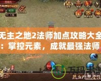 無主之地2法師加點攻略大全：掌控元素，成就最強(qiáng)法師！