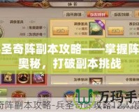 兵圣奇陣副本攻略——掌握陣法奧秘，打破副本挑戰(zhàn)