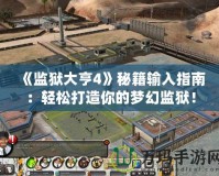 《監(jiān)獄大亨4》秘籍輸入指南：輕松打造你的夢幻監(jiān)獄！