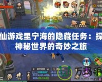 尋仙游戲里寧海的隱藏任務：探索神秘世界的奇妙之旅