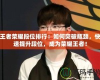 王者榮耀段位排行：如何突破瓶頸，快速提升段位，成為榮耀王者！