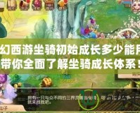 夢(mèng)幻西游坐騎初始成長(zhǎng)多少能用？帶你全面了解坐騎成長(zhǎng)體系！