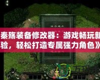《秦殤裝備修改器：游戲暢玩新體驗(yàn)，輕松打造專屬?gòu)?qiáng)力角色》