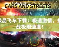 極品飛車下載：極速激情，挑戰(zhàn)極限速度！