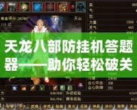 天龍八部防掛機(jī)答題器——助你輕松破關(guān)，快速升級(jí)