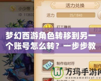 夢(mèng)幻西游角色轉(zhuǎn)移到另一個(gè)賬號(hào)怎么轉(zhuǎn)？一步步教你輕松完成轉(zhuǎn)移！