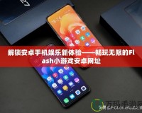 解鎖安卓手機(jī)娛樂新體驗——暢玩無限的Flash小游戲安卓網(wǎng)址