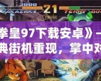《拳皇97下載安卓》——經(jīng)典街機(jī)重現(xiàn)，掌中對決無限精彩！