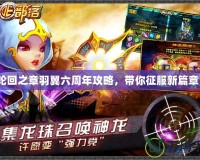 輪回之章羽翼六周年攻略，帶你征服新篇章！