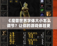 《魔獸世界字體大小怎么調(diào)節(jié)？讓你的游戲體驗(yàn)更舒適！》