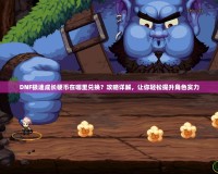 DNF極速成長硬幣在哪里兌換？攻略詳解，讓你輕松提升角色實力