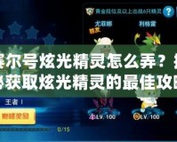 賽爾號(hào)炫光精靈怎么弄？揭秘獲取炫光精靈的最佳攻略！