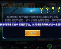 網(wǎng)游防沉迷實(shí)名認(rèn)證漏洞百出，如何才能有效破解這一難題？